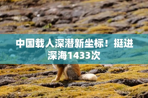 中国载人深潜新坐标！挺进深海1433次