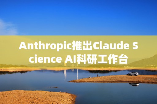 Anthropic推出Claude Science AI科研工作台