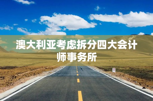 澳大利亚考虑拆分四大会计师事务所