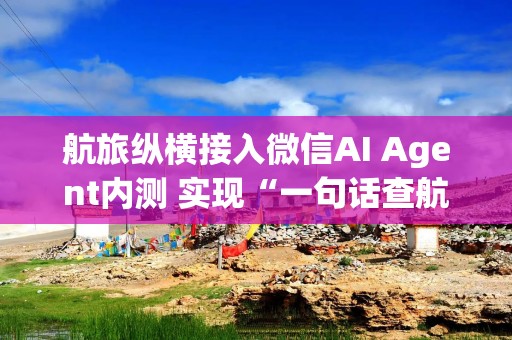 航旅纵横接入微信AI Agent内测 实现“一句话查航班”