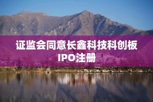 证监会同意长鑫科技科创板IPO注册