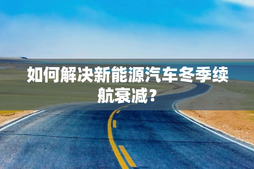 如何解决新能源汽车冬季续航衰减？