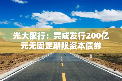 光大银行：完成发行200亿元无固定期限资本债券