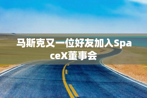 马斯克又一位好友加入SpaceX董事会