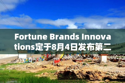 Fortune Brands Innovations定于8月4日发布第二季度财报