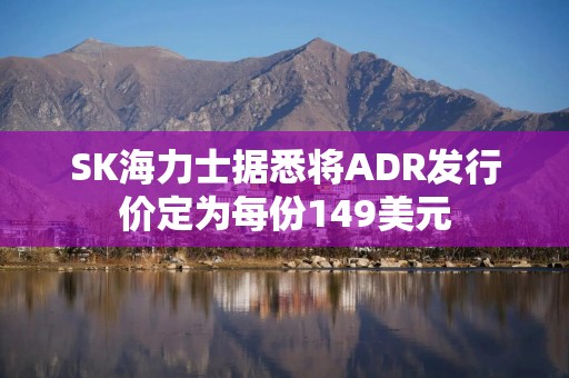 SK海力士据悉将ADR发行价定为每份149美元