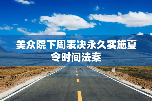 美众院下周表决永久实施夏令时间法案
