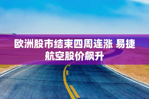 欧洲股市结束四周连涨 易捷航空股价飙升