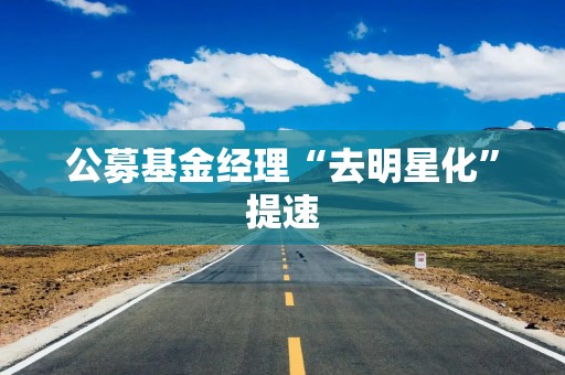 公募基金经理“去明星化”提速