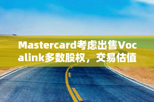 Mastercard考虑出售Vocalink多数股权，交易估值约4亿英镑