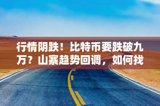 行情阴跌！比特币要跌破九万？山寨趋势回调，如何找入场和