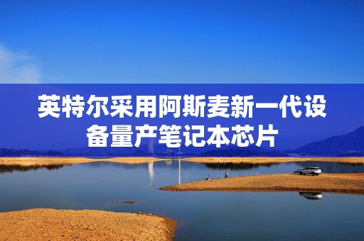 英特尔采用阿斯麦新一代设备量产笔记本芯片