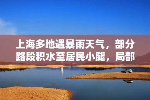 上海多地遇暴雨天气，部分路段积水至居民小腿，局部或现冰雹