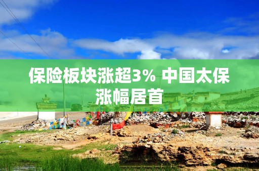 保险板块涨超3% 中国太保涨幅居首