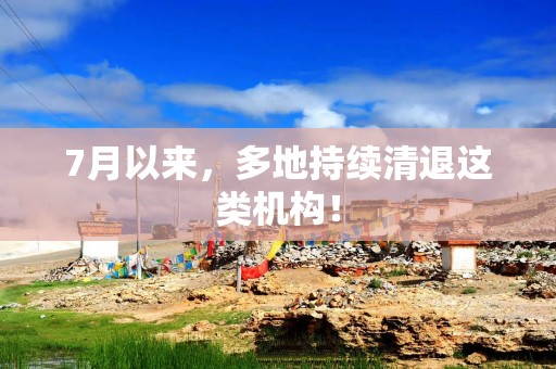 7月以来，多地持续清退这类机构！