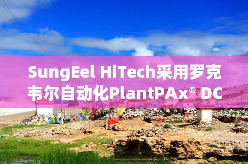 SungEel HiTech采用罗克韦尔自动化PlantPAx® DCS实现环保电池回收
