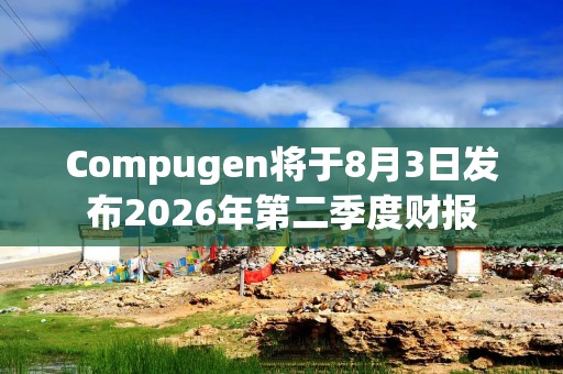 Compugen将于8月3日发布2026年第二季度财报