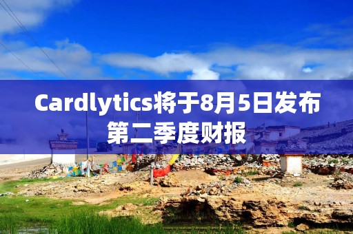 Cardlytics将于8月5日发布第二季度财报