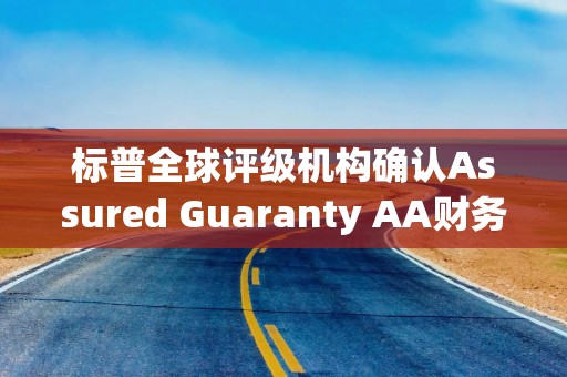 标普全球评级机构确认Assured Guaranty AA财务实力评级 展望稳定