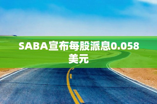 SABA宣布每股派息0.058美元