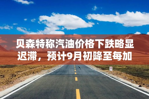 贝森特称汽油价格下跌略显迟滞，预计9月初降至每加仑3美元