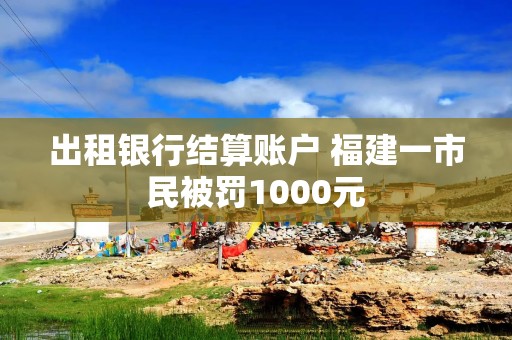 出租银行结算账户 福建一市民被罚1000元