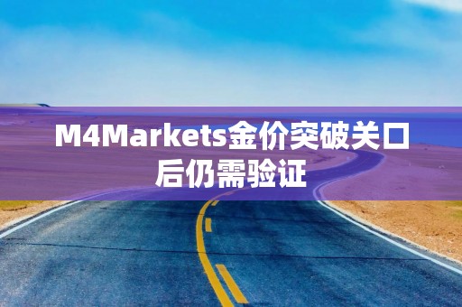 M4Markets金价突破关口后仍需验证