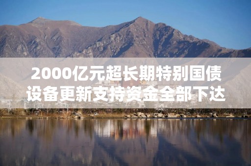 2000亿元超长期特别国债设备更新支持资金全部下达