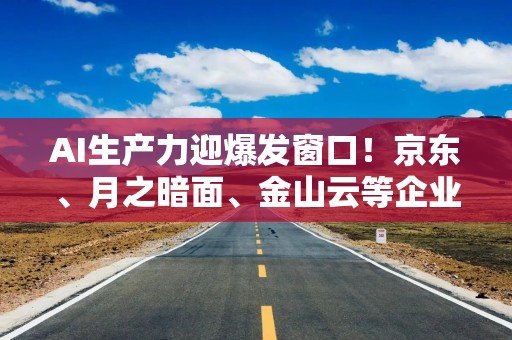 AI生产力迎爆发窗口！京东、月之暗面、金山云等企业大佬这样说