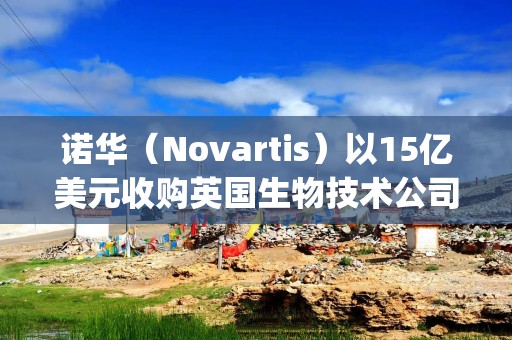 诺华（Novartis）以15亿美元收购英国生物技术公司Myricx Bio