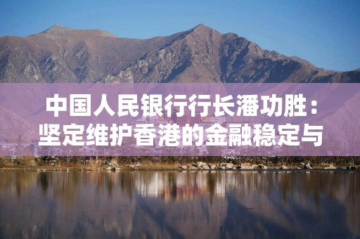 中国人民银行行长潘功胜：坚定维护香港的金融稳定与金融安全