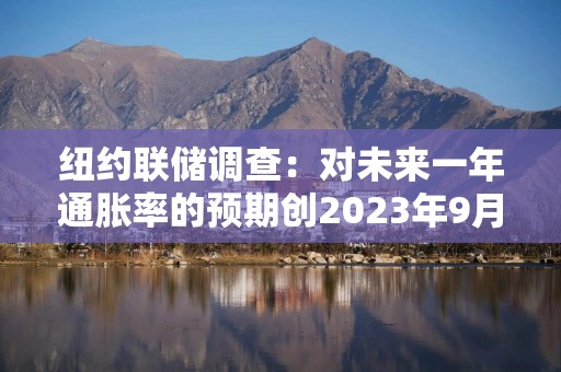 纽约联储调查：对未来一年通胀率的预期创2023年9月以来最高