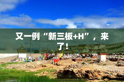 又一例“新三板+H”，来了！