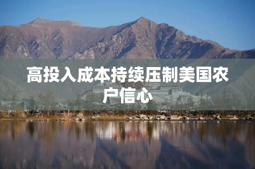 高投入成本持续压制美国农户信心