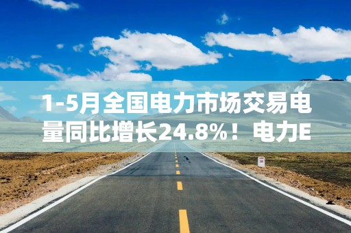 1-5月全国电力市场交易电量同比增长24.8%！电力ETF华泰柏瑞（561560）连续6个交易日获得资金净流入