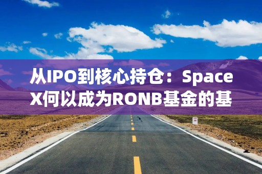 从IPO到核心持仓：SpaceX何以成为RONB基金的基石