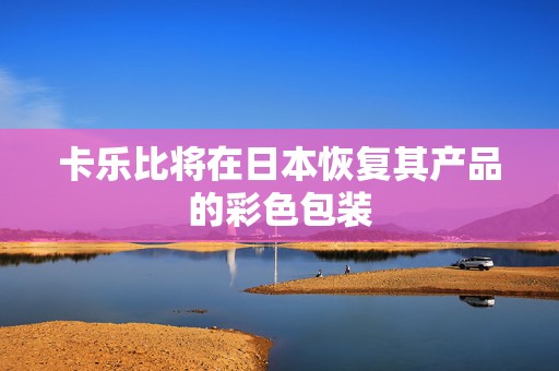 卡乐比将在日本恢复其产品的彩色包装
