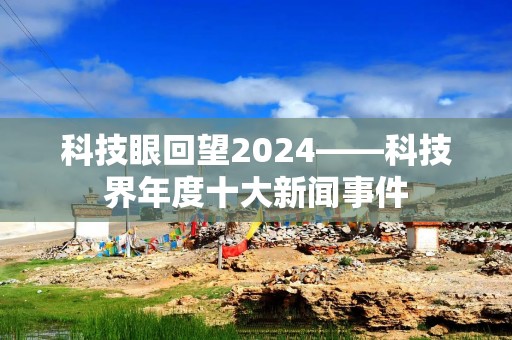 科技眼回望2024——科技界年度十大新闻事件