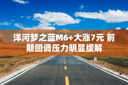洋河梦之蓝M6+大涨7元 前期回调压力明显缓解