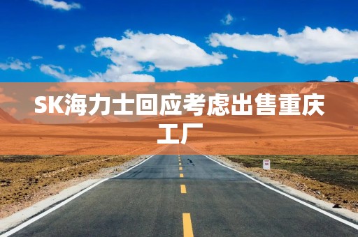 SK海力士回应考虑出售重庆工厂
