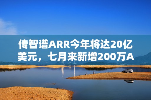 传智谱ARR今年将达20亿美元，七月来新增200万API用户