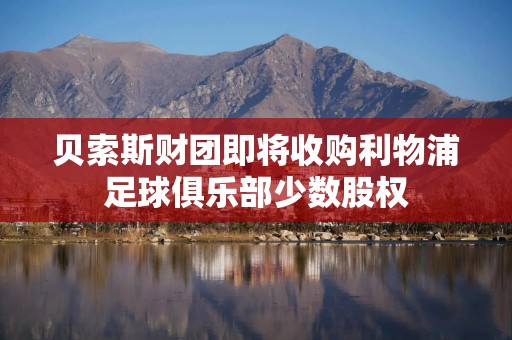 贝索斯财团即将收购利物浦足球俱乐部少数股权