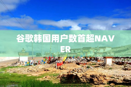 谷歌韩国用户数首超NAVER