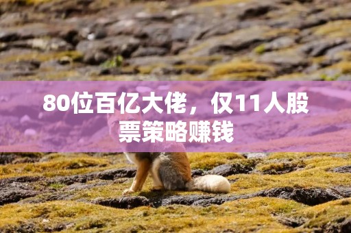 80位百亿大佬，仅11人股票策略赚钱