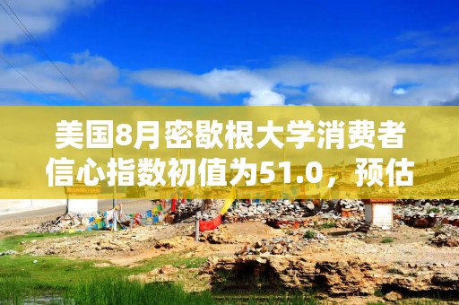 美国8月密歇根大学消费者信心指数初值为51.0，预估为55