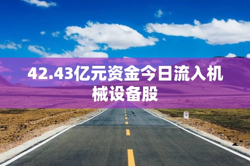 42.43亿元资金今日流入机械设备股