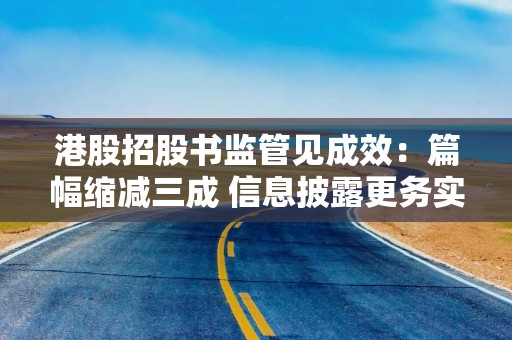 港股招股书监管见成效：篇幅缩减三成 信息披露更务实