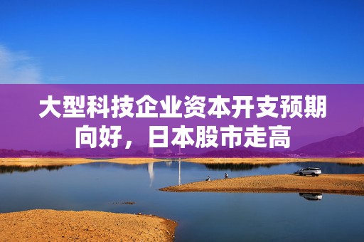 大型科技企业资本开支预期向好，日本股市走高