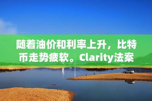 随着油价和利率上升，比特币走势疲软。Clarity法案通过概率降至38%