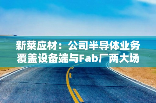 新莱应材：公司半导体业务覆盖设备端与Fab厂两大场景